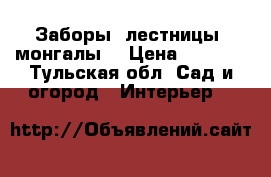 Заборы, лестницы, монгалы. › Цена ­ 1 000 - Тульская обл. Сад и огород » Интерьер   